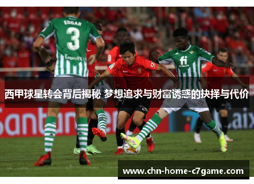 西甲球星转会背后揭秘 梦想追求与财富诱惑的抉择与代价
