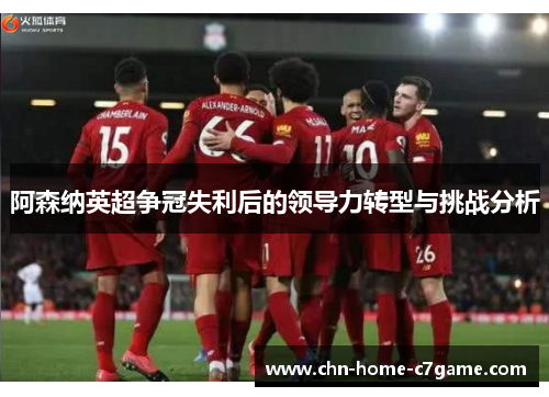 阿森纳英超争冠失利后的领导力转型与挑战分析 阿森纳英超争冠失利后的领导力转型与挑战分析