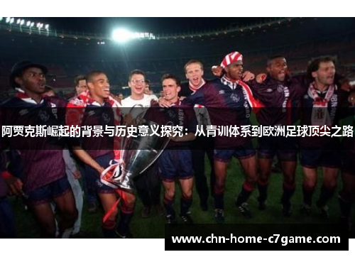 阿贾克斯崛起的背景与历史意义探究：从青训体系到欧洲足球顶尖之路