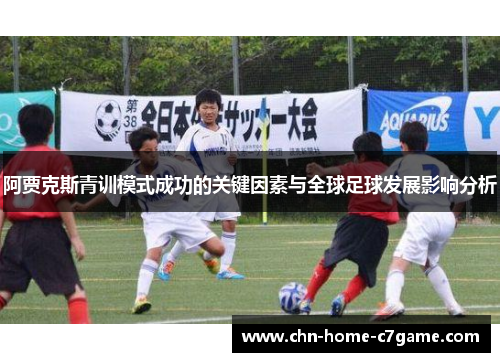 阿贾克斯青训模式成功的关键因素与全球足球发展影响分析 阿贾克斯青训模式成功的关键因素与全球足球发展影响分析