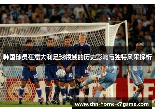韩国球员在意大利足球领域的历史影响与独特风采探析 韩国球员在意大利足球领域的历史影响与独特风采探析