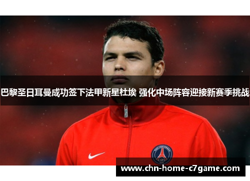 巴黎圣日耳曼成功签下法甲新星杜埃 强化中场阵容迎接新赛季挑战